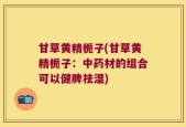 甘草黄精栀子(甘草黄精栀子：中药材的组合可以健脾祛湿)
