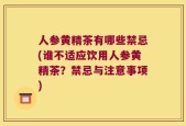 人参黄精茶有哪些禁忌(谁不适应饮用人参黄精茶？禁忌与注意事项)