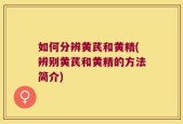 如何分辨黄芪和黄精(辨别黄芪和黄精的方法简介)