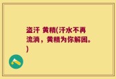 盗汗 黄精(汗水不再流淌，黄精为你解困。)