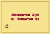 恩施黄精收购厂家(恩施一家黄精收购厂家)