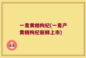 一麦黄精枸杞(一麦产黄精枸杞新鲜上市)