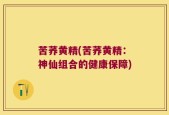 苦荞黄精(苦荞黄精：神仙组合的健康保障)