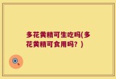 多花黄精可生吃吗(多花黄精可食用吗？)