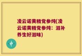 凌云诺黄精党参炖(凌云诺黄精党参炖：滋补养生好滋味)