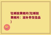 牡蛎肽黄精片(牡蛎肽黄精片：滋补养生佳品)