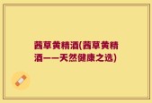 茜草黄精酒(茜草黄精酒——天然健康之选)