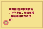 炖黄精汤(炖制黄精汤，补气养血，增强体质  黄精汤的功效与作用)