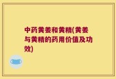 中药黄姜和黄精(黄姜与黄精的药用价值及功效)
