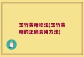 玉竹黄精吃法(玉竹黄精的正确食用方法)
