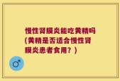 慢性肾膜炎能吃黄精吗(黄精是否适合慢性肾膜炎患者食用？)