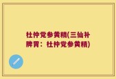 杜仲党参黄精(三仙补脾胃：杜仲党参黄精)
