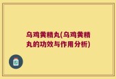 乌鸡黄精丸(乌鸡黄精丸的功效与作用分析)