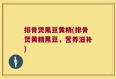 排骨煲黑豆黄精(排骨煲黄精黑豆，营养滋补)