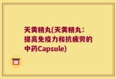 天黄精丸(天黄精丸：提高免疫力和抗疲劳的中药Capsule)