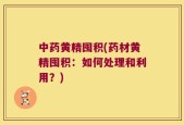 中药黄精囤积(药材黄精囤积：如何处理和利用？)