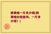 鲜黄精一斤多少钱(鲜黄精价格查询，一斤多少钱？)