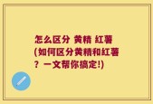 怎么区分 黄精 红薯(如何区分黄精和红薯？一文帮你搞定!)