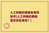 人工种植的黄精有毒吗知乎(人工种植的黄精是否存在毒性？)