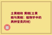 土黄精和 黄精(土黄精与黄精：植物学中的两种宝贵药材)