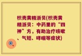 枳壳黄精浙贝(枳壳黄精浙贝：中药里的“四神”方，有助治疗咳嗽、气短、哮喘等症状)