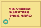 朴理377祛黄精华测评(朴理377祛黄精华用后感，值得购买！)