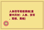 人参茯苓葛根黄精(重要中药材：人参、茯苓、葛根、黄精)