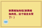 制黄精加肉桂(制黄精加肉桂，这个组合太赞了！)