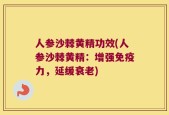 人参沙棘黄精功效(人参沙棘黄精：增强免疫力，延缓衰老)