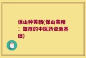保山种黄精(保山黄精：雄厚的中医药资源基础)