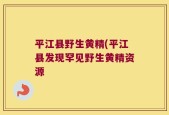 平江县野生黄精(平江县发现罕见野生黄精资源