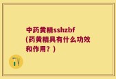中药黄精sshzbf(药黄精具有什么功效和作用？)