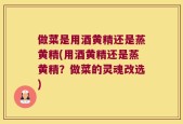 做菜是用酒黄精还是蒸黄精(用酒黄精还是蒸黄精？做菜的灵魂改选)