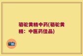 骆驼黄精中药(骆驼黄精：中医药佳品)