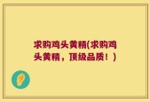 求购鸡头黄精(求购鸡头黄精，顶级品质！)