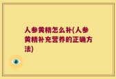 人参黄精怎么补(人参黄精补充营养的正确方法)