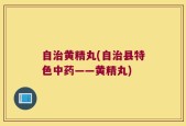 自治黄精丸(自治县特色中药——黄精丸)