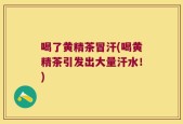 喝了黄精茶冒汗(喝黄精茶引发出大量汗水！)
