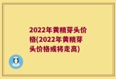 2022年黄精芽头价格(2022年黄精芽头价格或将走高)
