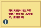 利川黄精(利川出产的黄精产品推荐：品质保证，值得信赖)