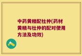 中药黄精配杜仲(药材黄精与杜仲的配对使用方法及功效)