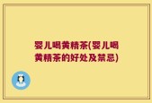 婴儿喝黄精茶(婴儿喝黄精茶的好处及禁忌)