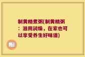 制黄精煮粥(制黄精粥：滋阴润燥，在家也可以享受养生好味道)