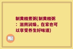 制黄精煮粥(制黄精粥:滋阴润燥,在家也可以享受养生好味道)