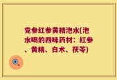党参红参黄精泡水(泡水喝的四味药材：红参、黄精、白术、茯苓)