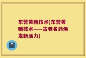 东营黄精技术(东营黄精技术——古老名药焕发新活力)