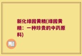 新化绿园黄精(绿园黄精：一种珍贵的中药原料)
