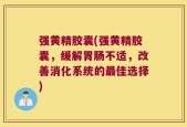 强黄精胶囊(强黄精胶囊，缓解胃肠不适，改善消化系统的最佳选择)