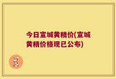 今日宣城黄精价(宣城黄精价格现已公布)