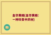 金华黄精(金华黄精：一种珍贵中药材)